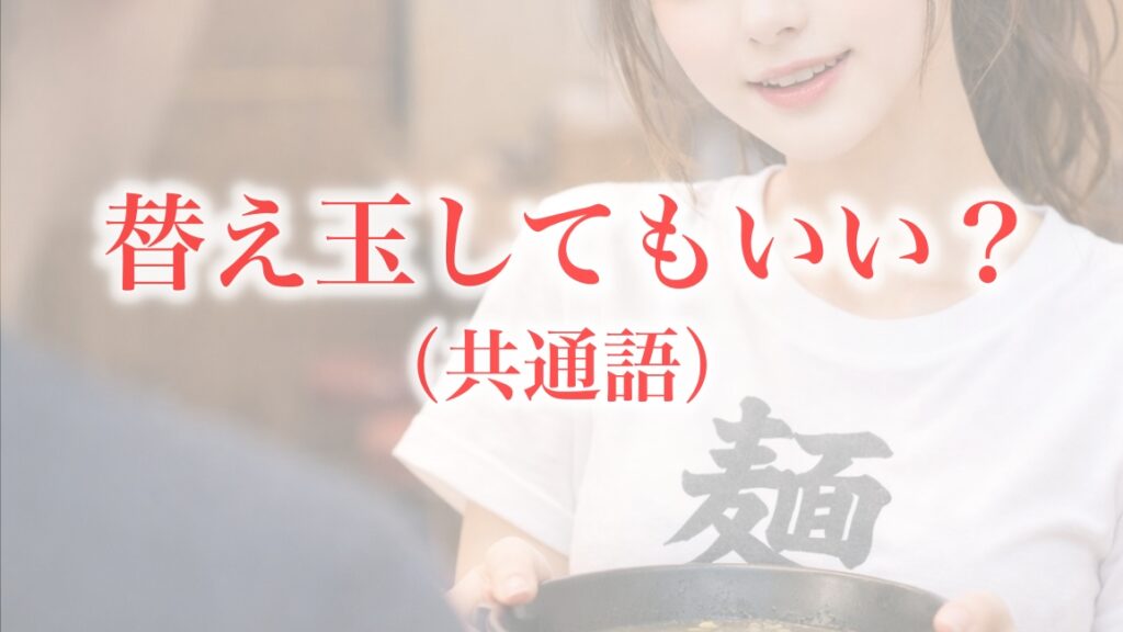 共通語の場合：「替え玉してもいい？」