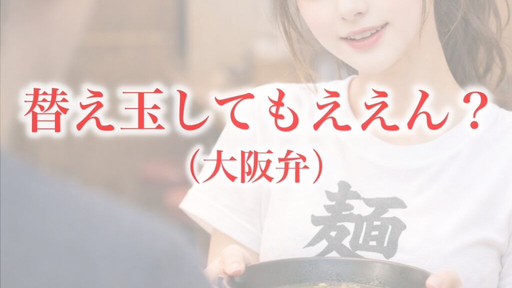 大阪弁の場合：「替え玉してもええん？」